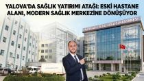 Yalova’da Sağlık Yatırımı Atağı: Eski Devlet Hastanesi Yerine Modern Diş Hastanesi ve Semt Polikliniği